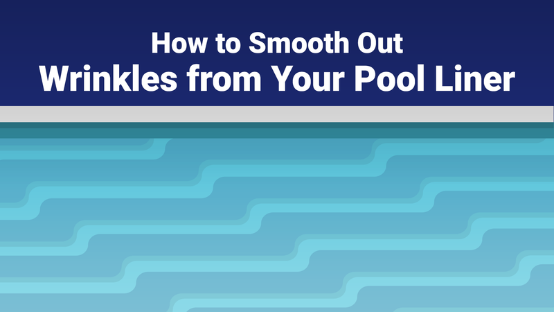 How to Smooth Out Wrinkles from Your Pool Liner—The Right Way