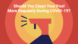 Should You Clean Your Pool More Regularly During COVID-19?