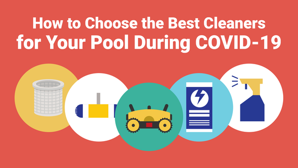 How to Choose the Best Cleaners for Your Pool During COVID-19
