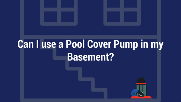Can I use a Pool Cover Pump in my Basement?