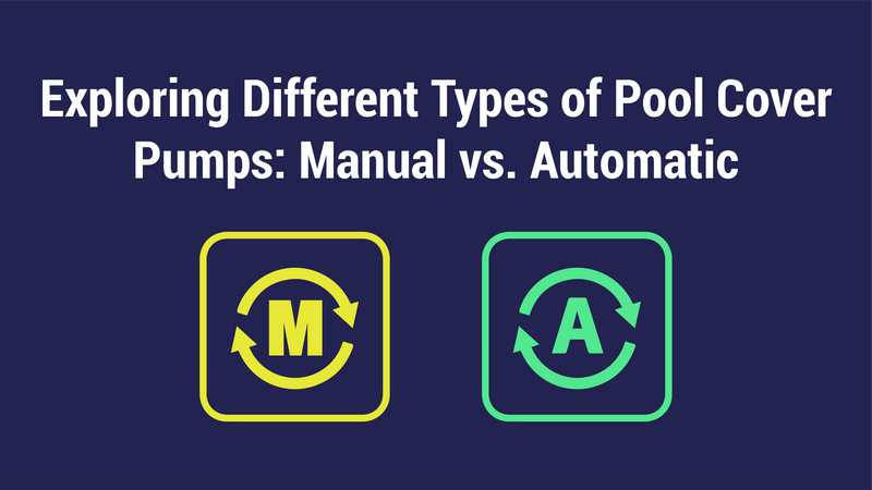 Exploring Different Types of Pool Cover Pumps: Manual vs. Automatic