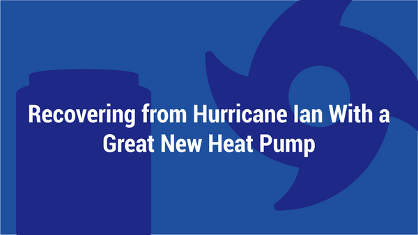 Recovering from Hurricane Ian With a Great New Heat Pump