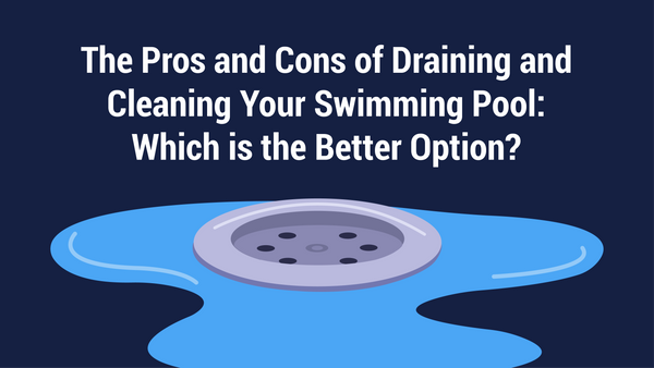 The Pros and Cons of Draining and Cleaning Your Swimming Pool: Which is the Better Option?